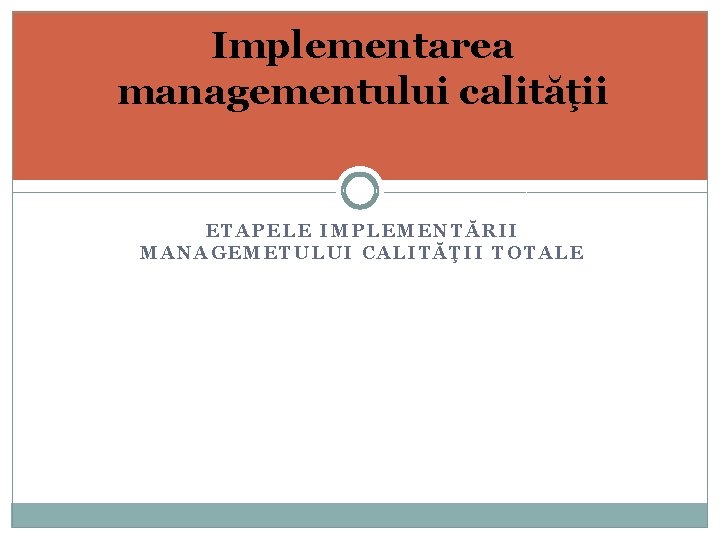 Implementarea managementului calităţii ETAPELE IMPLEMENTĂRII MANAGEMETULUI CALITĂŢII TOTALE 