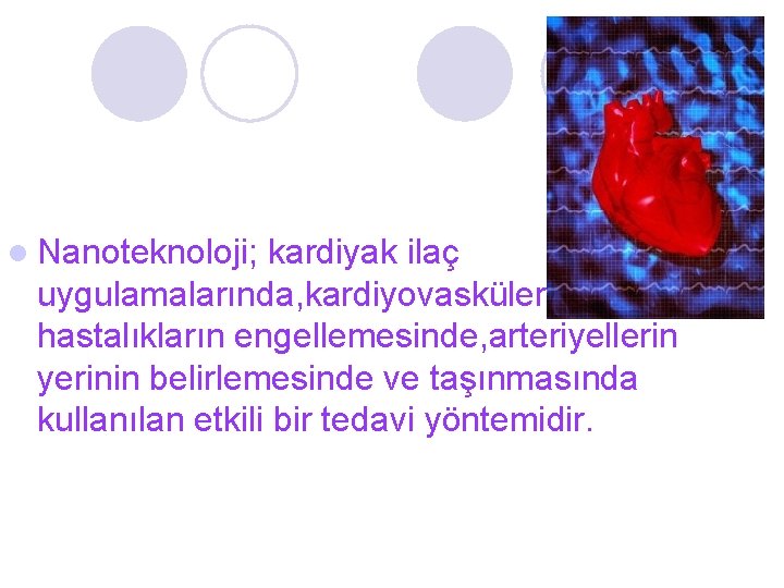 l Nanoteknoloji; kardiyak ilaç uygulamalarında, kardiyovasküler hastalıkların engellemesinde, arteriyellerin yerinin belirlemesinde ve taşınmasında kullanılan