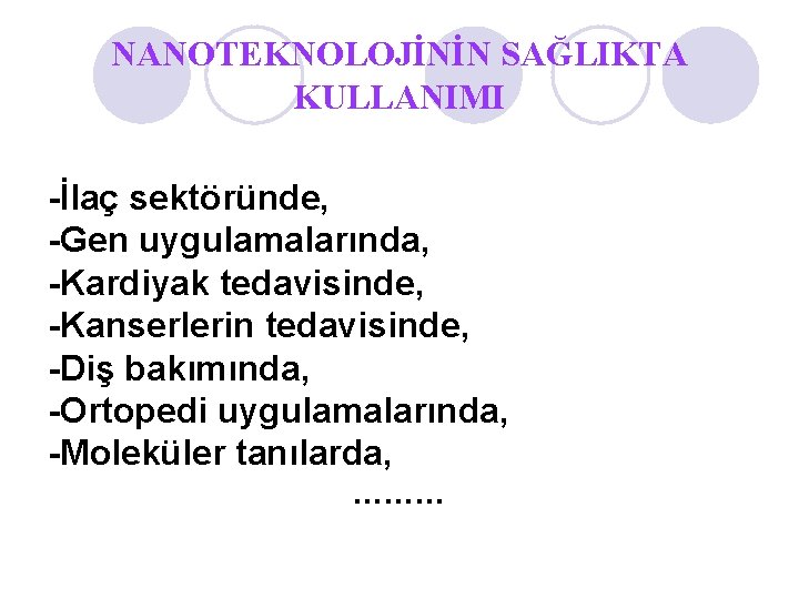 NANOTEKNOLOJİNİN SAĞLIKTA KULLANIMI -İlaç sektöründe, -Gen uygulamalarında, -Kardiyak tedavisinde, -Kanserlerin tedavisinde, -Diş bakımında, -Ortopedi