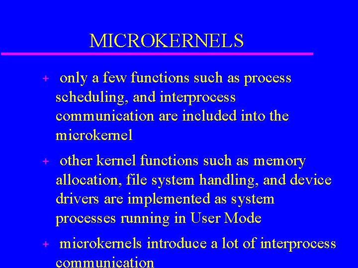 MICROKERNELS + only a few functions such as process scheduling, and interprocess communication are