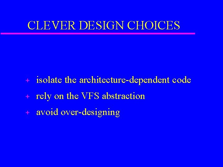 CLEVER DESIGN CHOICES + isolate the architecture-dependent code + rely on the VFS abstraction