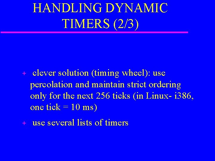 HANDLING DYNAMIC TIMERS (2/3) + + clever solution (timing wheel): use percolation and maintain