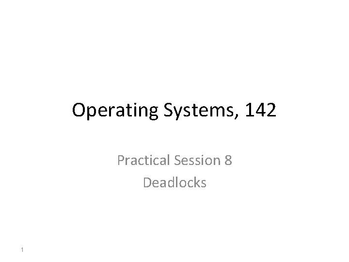 Operating Systems, 142 Practical Session 8 Deadlocks 1 