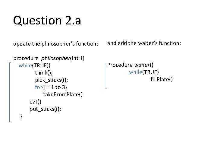Question 2. a update the philosopher’s function: procedure philosopher(int i) philosopher while(TRUE){ think(); pick_sticks(i);
