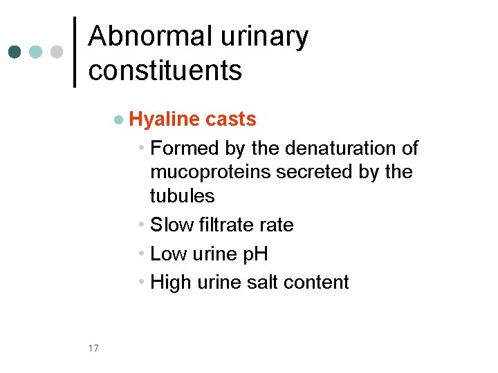 Abnormal urinary constituents l Hyaline casts • Formed by the denaturation of mucoproteins secreted