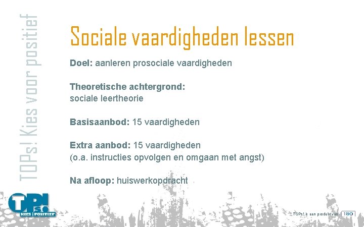 TOPs! Kies voor positief Sociale vaardigheden lessen Doel: aanleren prosociale vaardigheden Theoretische achtergrond: sociale