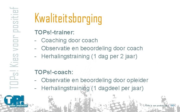 TOPs! Kies voor positief Kwaliteitsborging TOPs!-trainer: - Coaching door coach - Observatie en beoordeling