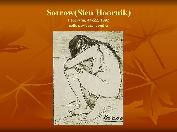 Sorrow(Sien Hoornik) Litografia, 44 x 22, 1882 collez. privata, Londra 