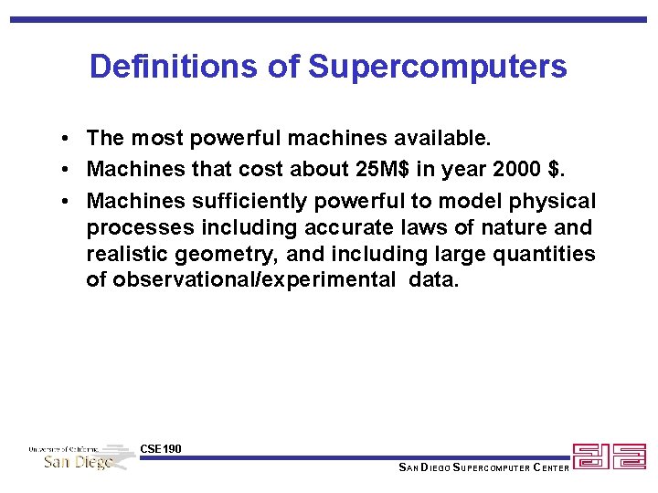 Definitions of Supercomputers • The most powerful machines available. • Machines that cost about