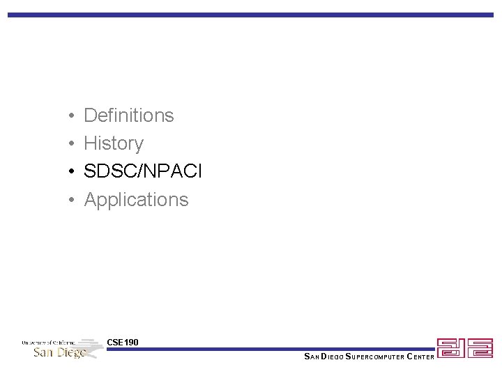  • • Definitions History SDSC/NPACI Applications CSE 190 SAN DIEGO SUPERCOMPUTER CENTER 