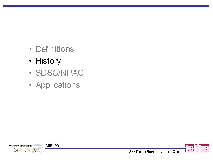  • • Definitions History SDSC/NPACI Applications CSE 190 SAN DIEGO SUPERCOMPUTER CENTER 