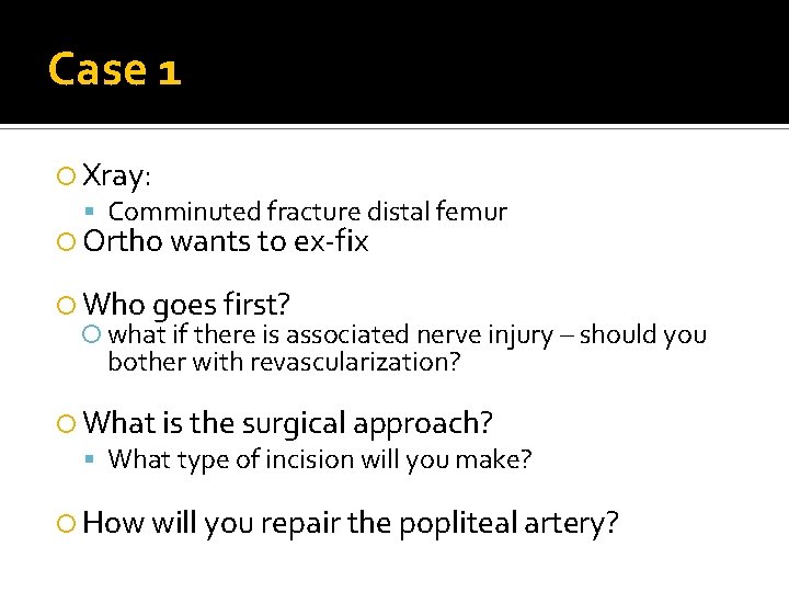 Case 1 Xray: Comminuted fracture distal femur Ortho wants to ex-fix Who goes first? Case 1 Xray: Comminuted fracture distal femur Ortho wants to ex-fix Who goes first?