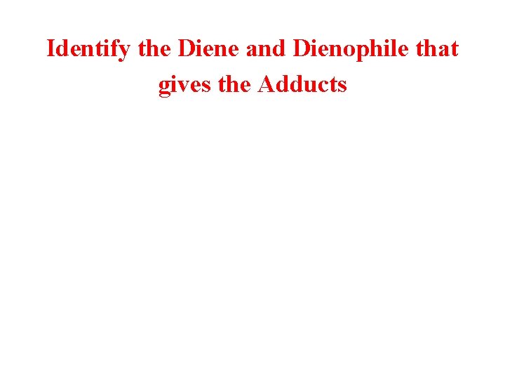 Identify the Diene and Dienophile that gives the Adducts 