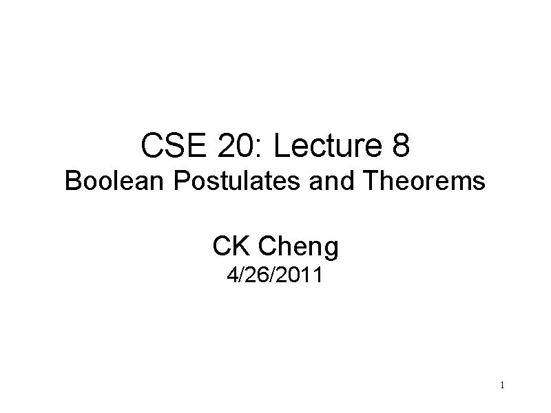 CSE 20: Lecture 8 Boolean Postulates and Theorems CK Cheng 4/26/2011 1 