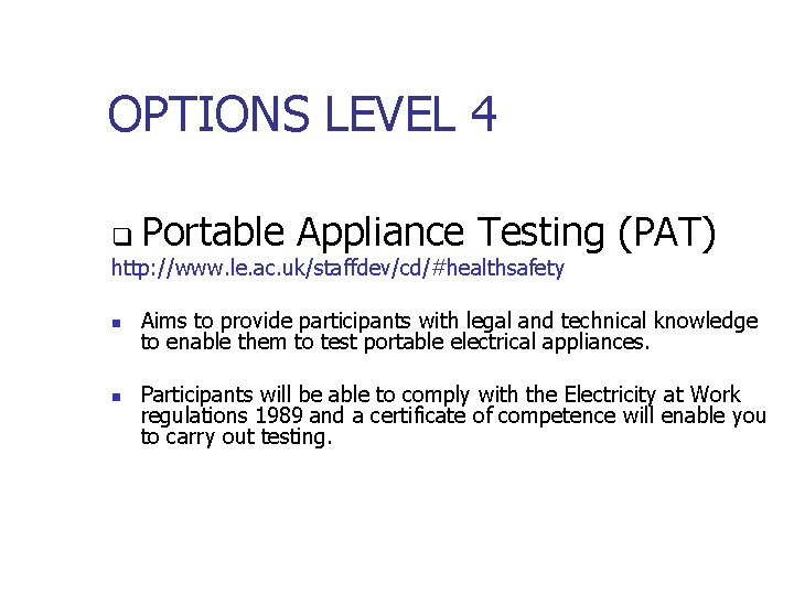 OPTIONS LEVEL 4 q Portable Appliance Testing (PAT) http: //www. le. ac. uk/staffdev/cd/#healthsafety n OPTIONS LEVEL 4 q Portable Appliance Testing (PAT) http: //www. le. ac. uk/staffdev/cd/#healthsafety n