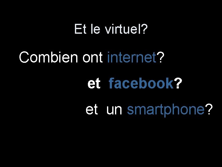 Et le virtuel? Combien ont internet? et facebook? et un smartphone? 