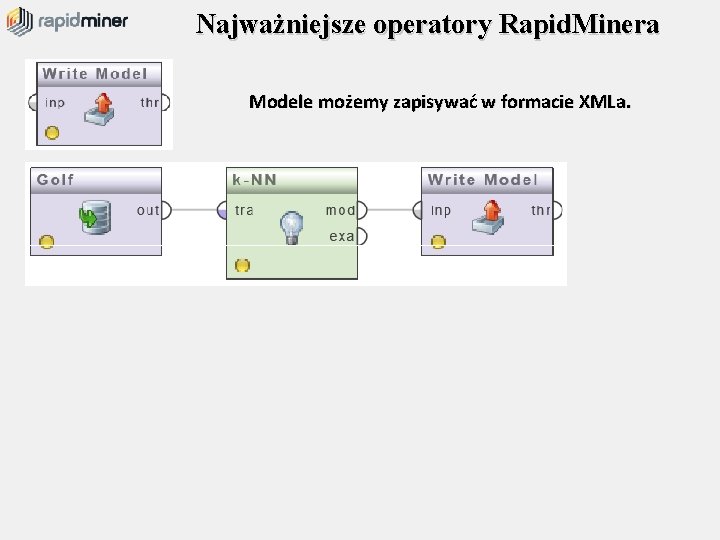 Najważniejsze operatory Rapid. Minera Modele możemy zapisywać w formacie XMLa. 