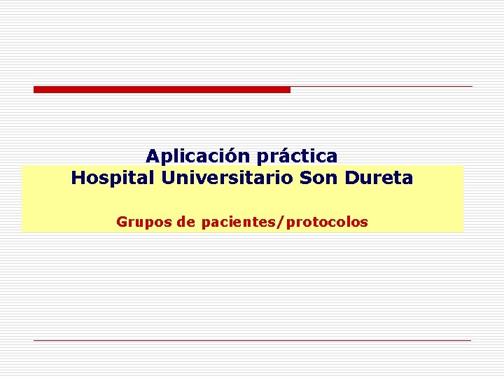 Aplicación práctica Hospital Universitario Son Dureta Grupos de pacientes/protocolos 