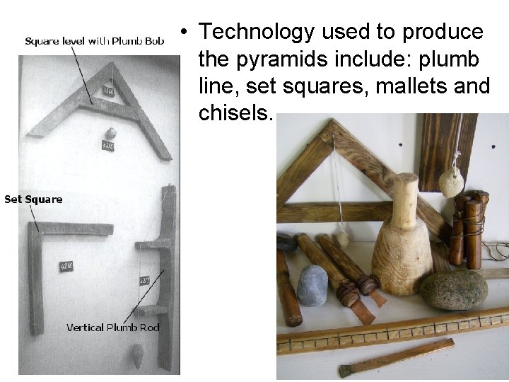  • Technology used to produce the pyramids include: plumb line, set squares, mallets