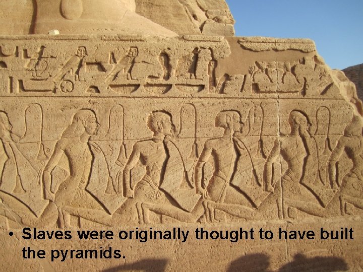  • Slaves were originally thought to have built the pyramids. 