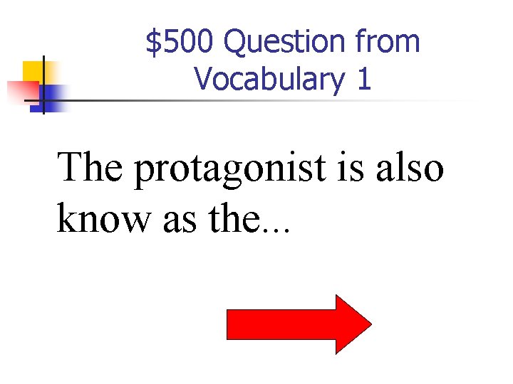 $500 Question from Vocabulary 1 The protagonist is also know as the. . .