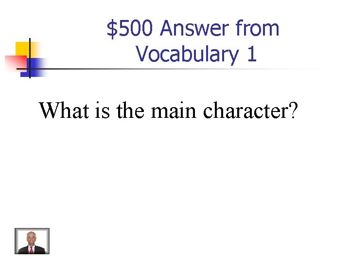 $500 Answer from Vocabulary 1 What is the main character? 