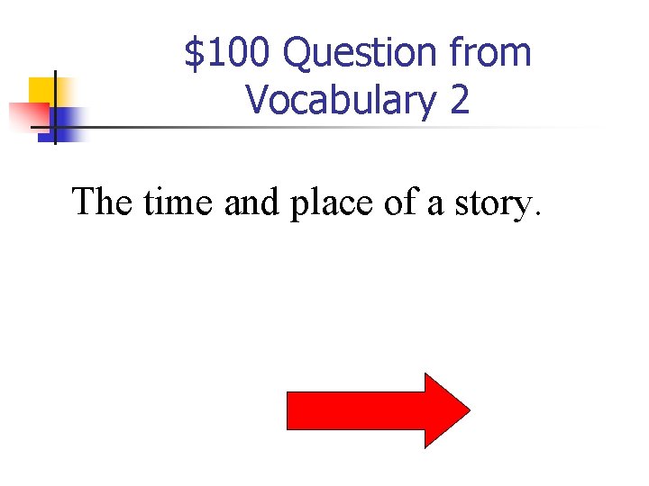 $100 Question from Vocabulary 2 The time and place of a story. 