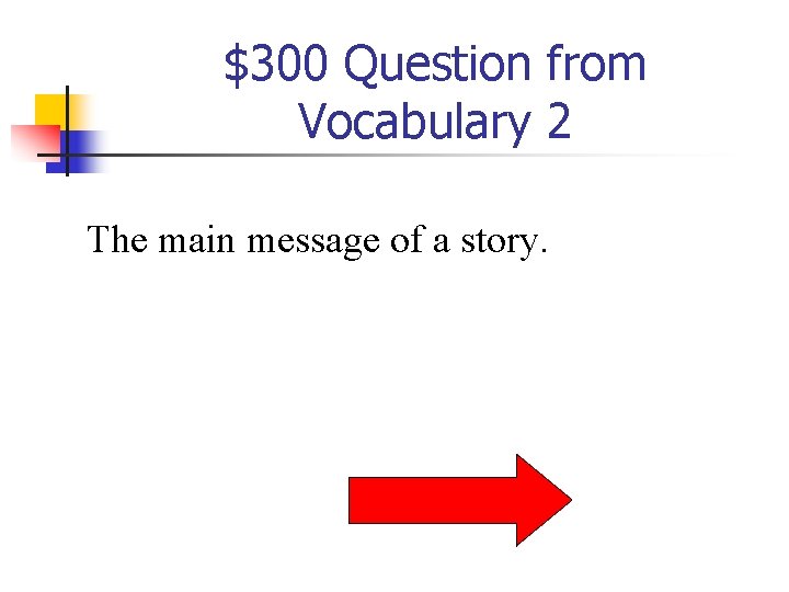 $300 Question from Vocabulary 2 The main message of a story. 
