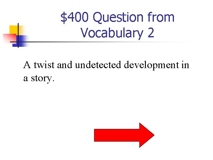 $400 Question from Vocabulary 2 A twist and undetected development in a story. 
