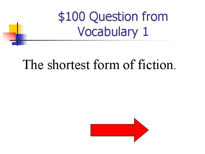 $100 Question from Vocabulary 1 The shortest form of fiction. 