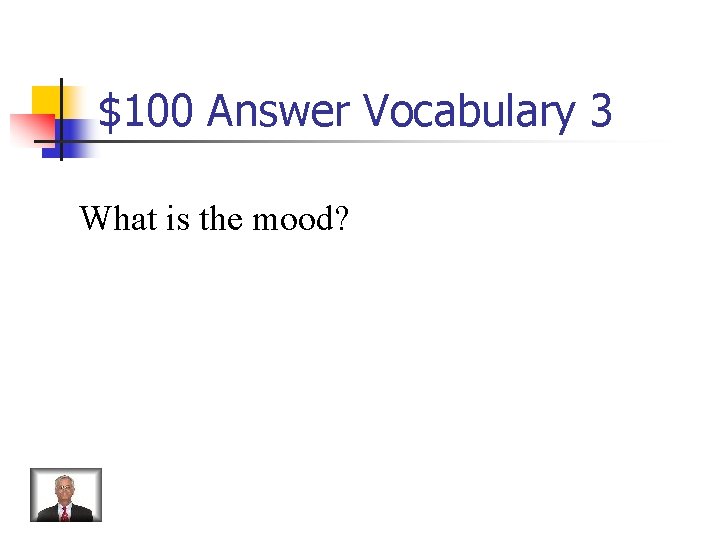 $100 Answer Vocabulary 3 What is the mood? 