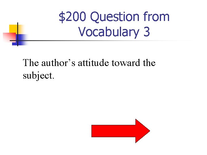 $200 Question from Vocabulary 3 The author’s attitude toward the subject. 