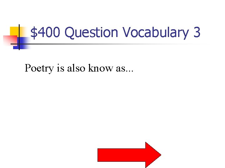$400 Question Vocabulary 3 Poetry is also know as. . . 