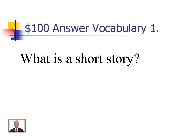$100 Answer Vocabulary 1. What is a short story? 