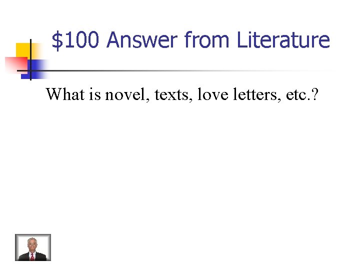 $100 Answer from Literature What is novel, texts, love letters, etc. ? 