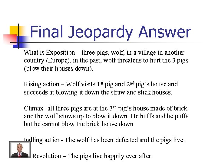 Final Jeopardy Answer What is Exposition – three pigs, wolf, in a village in