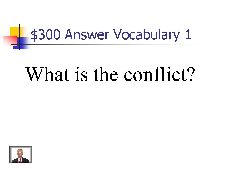 $300 Answer Vocabulary 1 What is the conflict? 