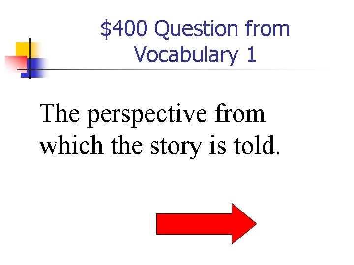 $400 Question from Vocabulary 1 The perspective from which the story is told. 