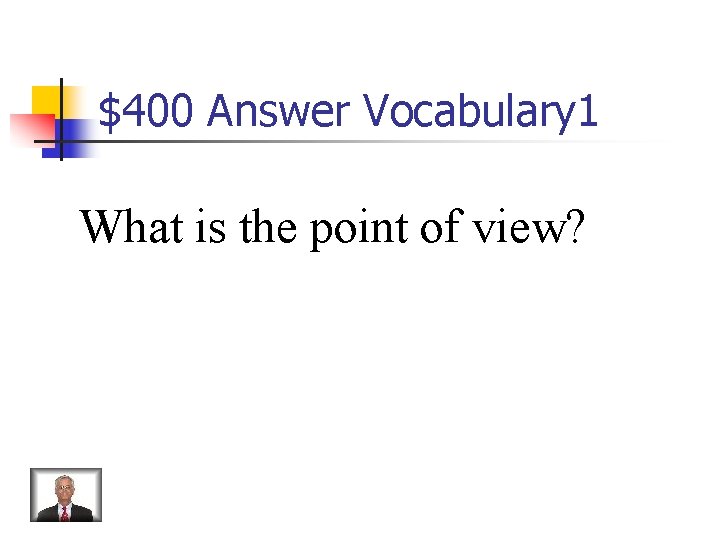 $400 Answer Vocabulary 1 What is the point of view? 