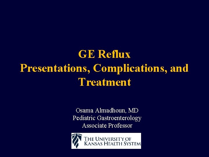 GE Reflux Presentations, Complications, and Treatment Osama Almadhoun, MD Pediatric Gastroenterology Associate Professor 