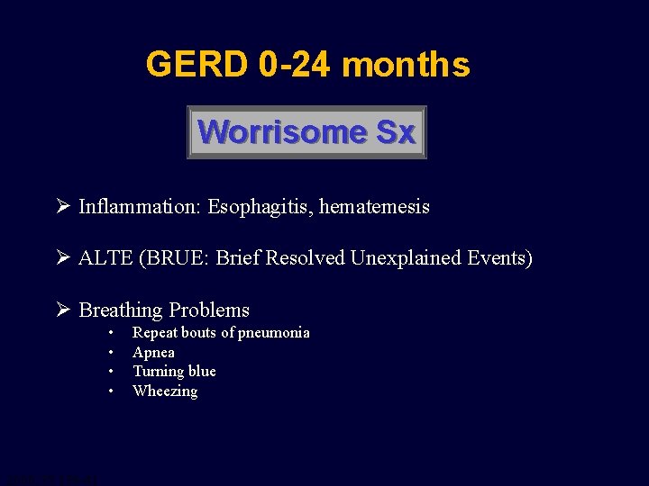 GERD 0 -24 months Worrisome Sx Ø Inflammation: Esophagitis, hematemesis Ø ALTE (BRUE: Brief