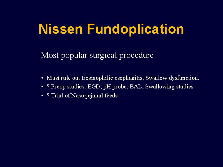 Nissen Fundoplication Most popular surgical procedure • Must rule out Eosinophilic esophagitis, Swallow dysfunction.