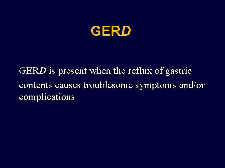 GERD is present when the reflux of gastric contents causes troublesome symptoms and/or complications.