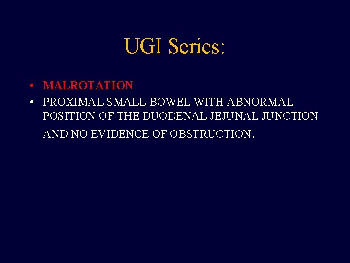 UGI Series: • MALROTATION • PROXIMAL SMALL BOWEL WITH ABNORMAL POSITION OF THE DUODENAL