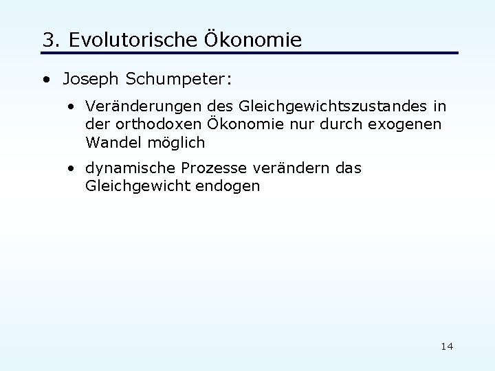 3. Evolutorische Ökonomie • Joseph Schumpeter: • Veränderungen des Gleichgewichtszustandes in der orthodoxen Ökonomie