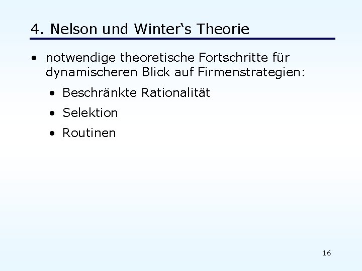 4. Nelson und Winter‘s Theorie • notwendige theoretische Fortschritte für dynamischeren Blick auf Firmenstrategien: