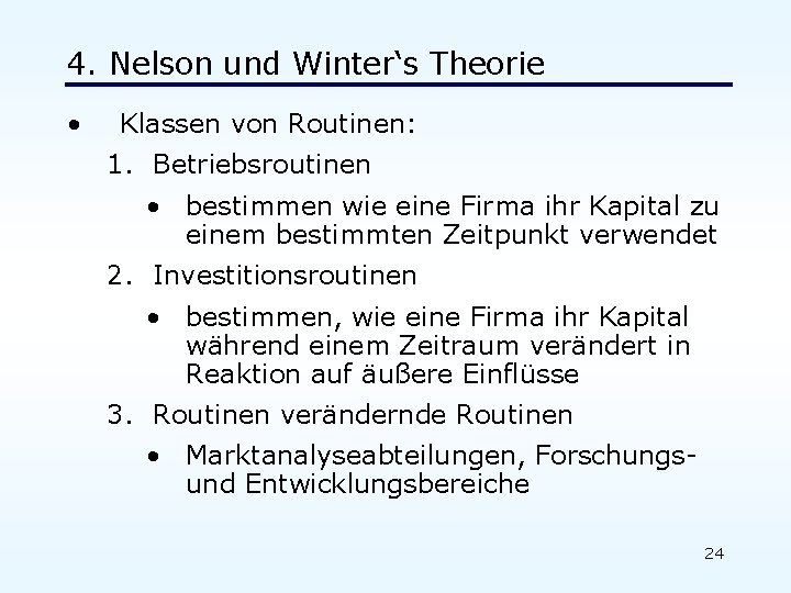 4. Nelson und Winter‘s Theorie • Klassen von Routinen: 1. Betriebsroutinen • bestimmen wie