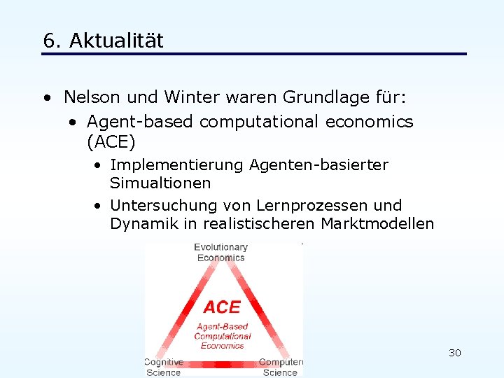 6. Aktualität • Nelson und Winter waren Grundlage für: • Agent-based computational economics (ACE)