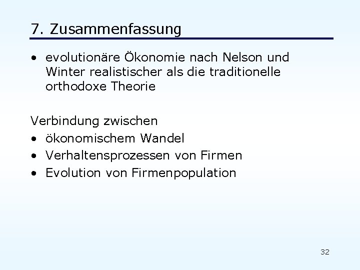 7. Zusammenfassung • evolutionäre Ökonomie nach Nelson und Winter realistischer als die traditionelle orthodoxe