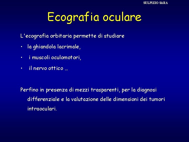 SULPIZIO SARA Ecografia oculare L'ecografia orbitaria permette di studiare • la ghiandola lacrimale, •